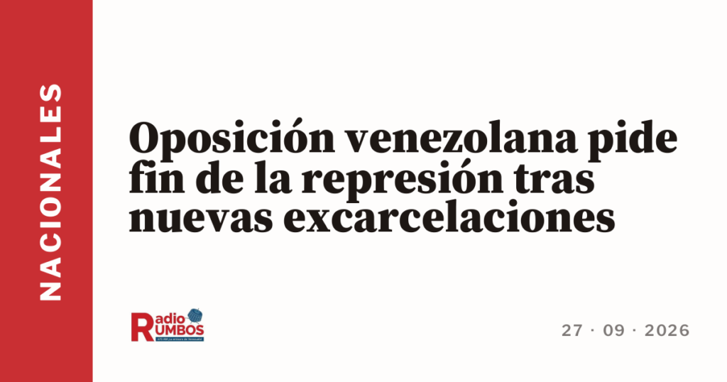 Oposición venezolana pide fin de la represión tras nuevas excarcelaciones