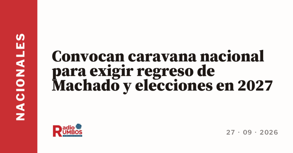 Convocan caravana nacional para exigir regreso de Machado y elecciones en 2027