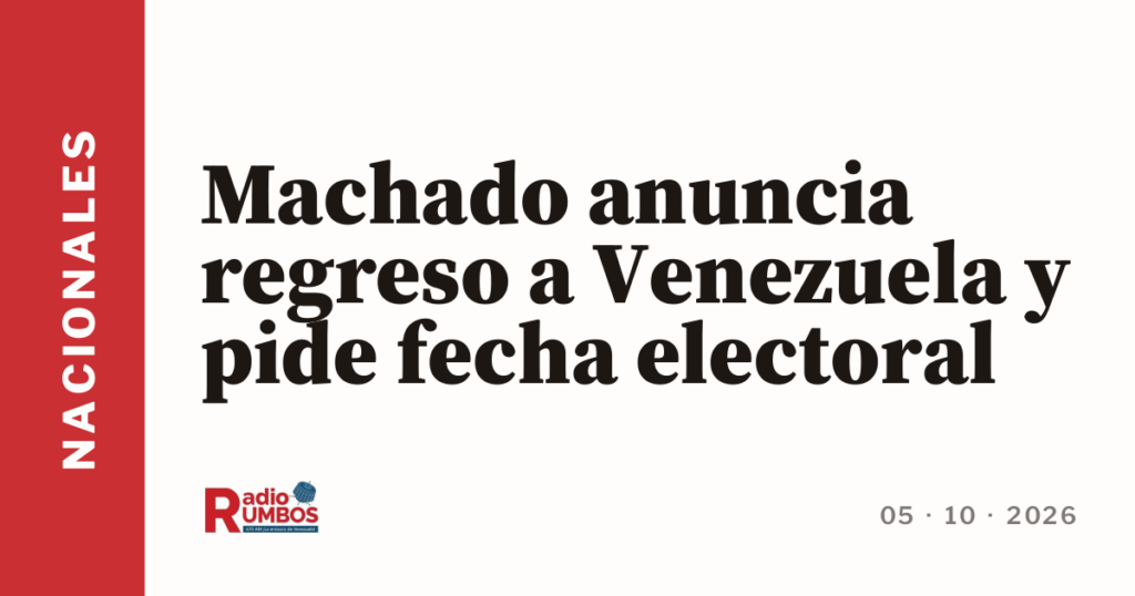 Machado anuncia regreso a Venezuela y pide fecha electoral