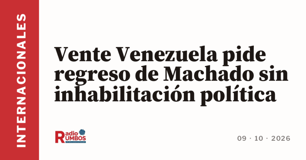 Vente Venezuela pide regreso de Machado sin inhabilitación política