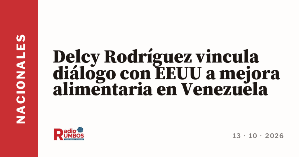 Delcy Rodríguez vincula diálogo con EEUU a mejora alimentaria en Venezuela