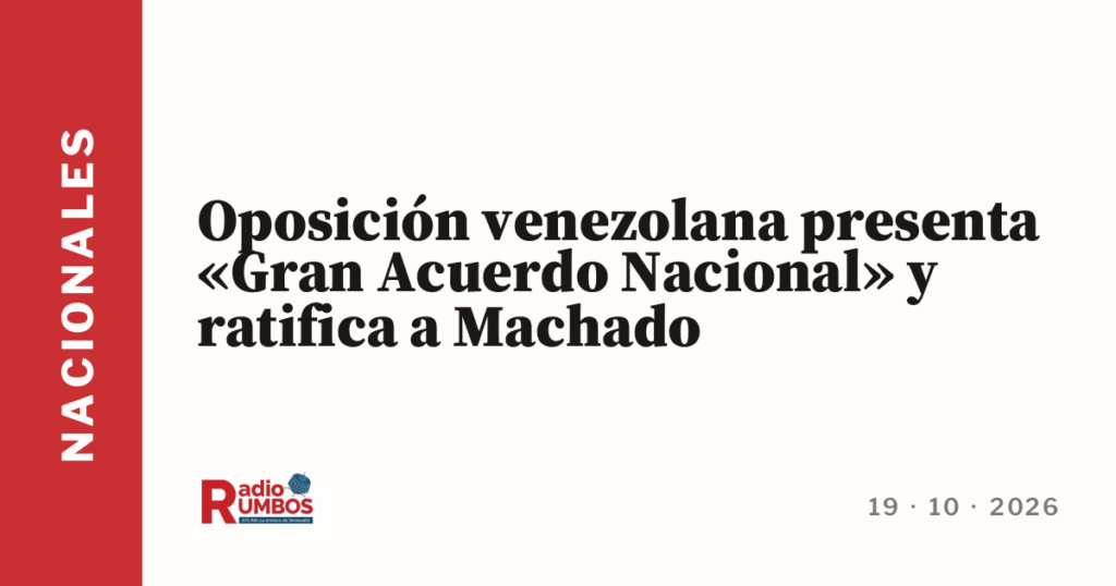 Oposición venezolana presenta «Gran Acuerdo Nacional» y ratifica a Machado